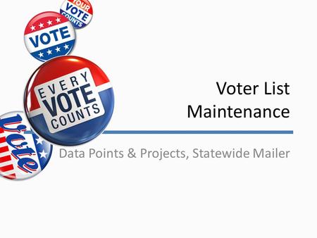 Voter List Maintenance Data Points & Projects, Statewide Mailer.