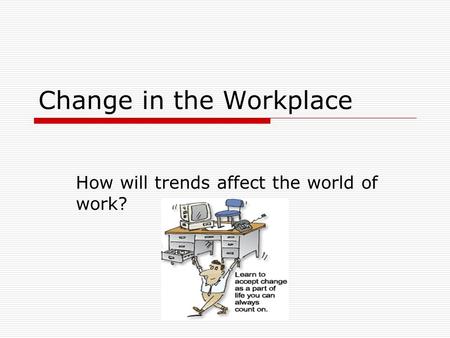 Change in the Workplace How will trends affect the world of work?