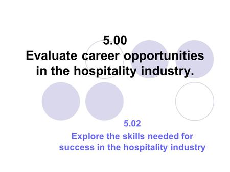 5.00 Evaluate career opportunities in the hospitality industry. 5.02 Explore the skills needed for success in the hospitality industry.