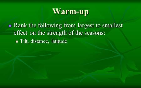 Warm-up Rank the following from largest to smallest effect on the strength of the seasons: Rank the following from largest to smallest effect on the strength.