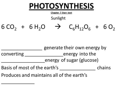 PHOTOSYNTHESIS Chapter 7 Starr text Sunlight 6 CO 2 + 6 H 2 O  C 6 H 12 O 6 + 6 O 2 ________________ generate their own energy by converting _______________energy.