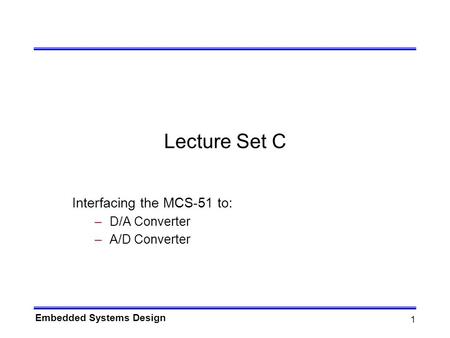 Embedded Systems Design 1 Lecture Set C Interfacing the MCS-51 to: –D/A Converter –A/D Converter.