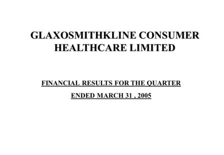 FINANCIAL RESULTS FOR THE QUARTER ENDED MARCH 31, 2005 GLAXOSMITHKLINE CONSUMER HEALTHCARE LIMITED.