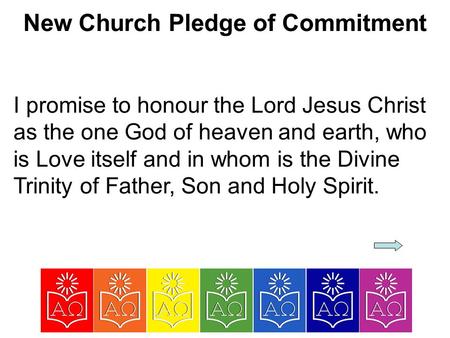 New Church Pledge of Commitment I promise to honour the Lord Jesus Christ as the one God of heaven and earth, who is Love itself and in whom is the Divine.