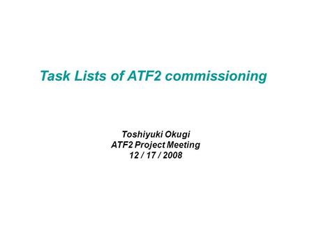 Task Lists of ATF2 commissioning Toshiyuki Okugi ATF2 Project Meeting 12 / 17 / 2008.