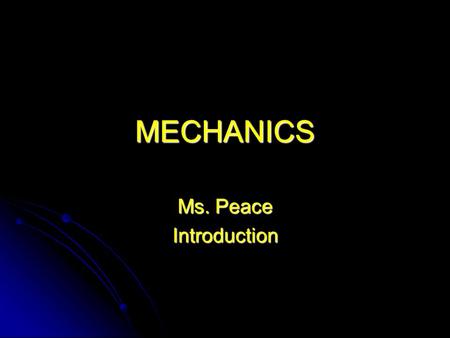 MECHANICS Ms. Peace Introduction. Sequence 1.1 What is Mechanics? 1.1 What is Mechanics? 1.2 Fundamental Concepts and Principles 1.2 Fundamental Concepts.