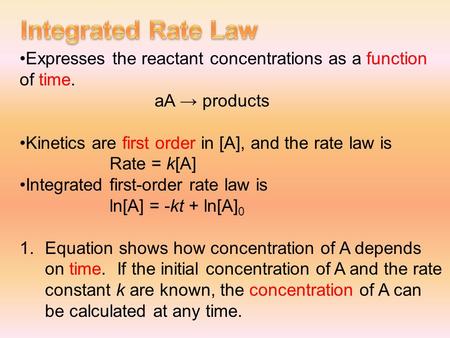 Expresses the reactant concentrations as a function of time. aA → products Kinetics are first order in [A], and the rate law is Rate = k[A] Integrated.