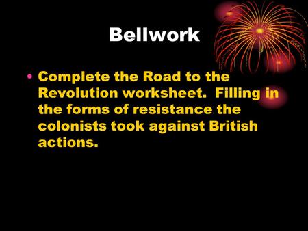 Bellwork Complete the Road to the Revolution worksheet. Filling in the forms of resistance the colonists took against British actions.