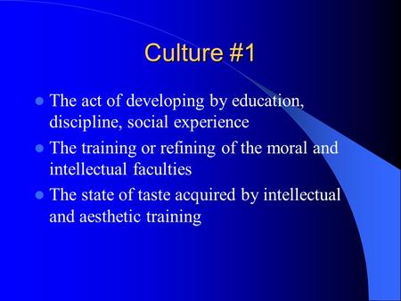 Culture #1 The act of developing by education, discipline, social experience The training or refining of the moral and intellectual faculties The state.
