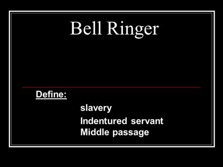 Bell Ringer Define: slavery Indentured servant Middle passage.