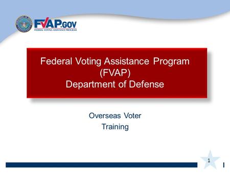 1 Overseas Voter Training Federal Voting Assistance Program (FVAP) Department of Defense.