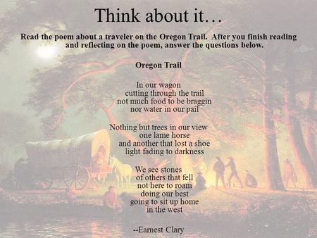Think about it… Read the poem about a traveler on the Oregon Trail. After you finish reading and reflecting on the poem, answer the questions below. Oregon.
