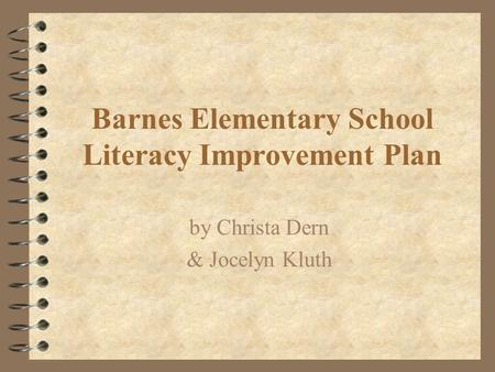 Barnes Elementary School Literacy Improvement Plan by Christa Dern & Jocelyn Kluth.
