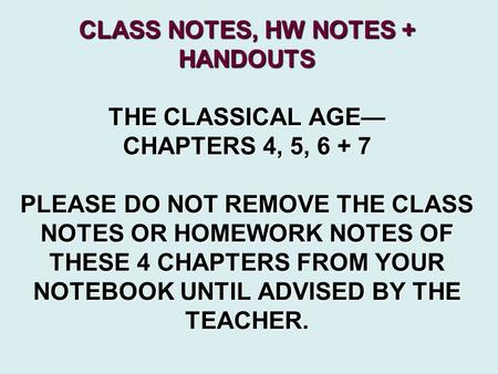 CLASS NOTES, HW NOTES + HANDOUTS THE CLASSICAL AGE— CHAPTERS 4, 5, 6 + 7 PLEASE DO NOT REMOVE THE CLASS NOTES OR HOMEWORK NOTES OF THESE 4 CHAPTERS FROM.