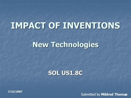 1 IMPACT OF INVENTIONS New Technologies SOL US1.8C 7/22/2007 Submitted by Mildred Thomas.