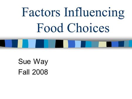 Factors Influencing Food Choices Sue Way Fall 2008.