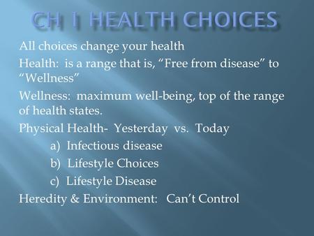 All choices change your health Health: is a range that is, “Free from disease” to “Wellness” Wellness: maximum well-being, top of the range of health states.