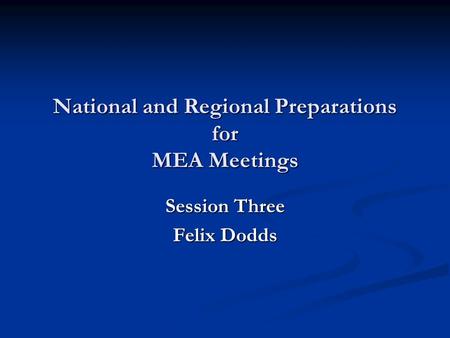 National and Regional Preparations for MEA Meetings Session Three Felix Dodds.