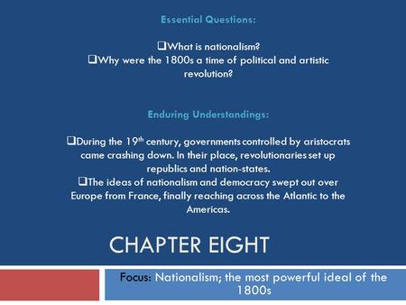 CHAPTER EIGHT Focus: Nationalism; the most powerful ideal of the 1800s Essential Questions:  What is nationalism?  Why were the 1800s a time of political.