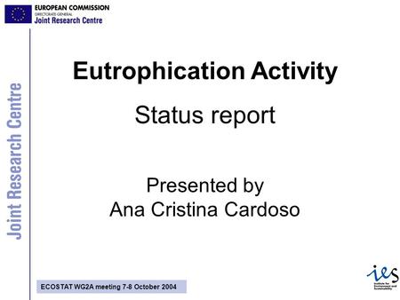 ECOSTAT WG2A meeting 7-8 October 2004 Eutrophication Activity Status report Presented by Ana Cristina Cardoso.