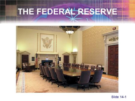 Slide 14-1 THE FEDERAL RESERVE. Slide 14-2 The Federal Reserve System –Established in 1913 by the Federal Reserve Act –The central bank of the United.