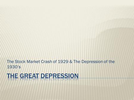 The Stock Market Crash of 1929 & The Depression of the 1930’s.