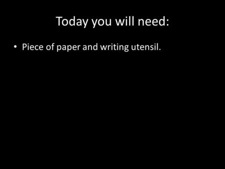 Today you will need: Piece of paper and writing utensil.