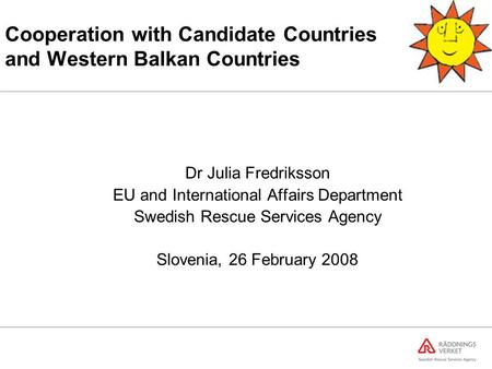 Cooperation with Candidate Countries and Western Balkan Countries Dr Julia Fredriksson EU and International Affairs Department Swedish Rescue Services.