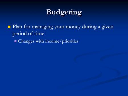 Budgeting Plan for managing your money during a given period of time Changes with income/priorities.