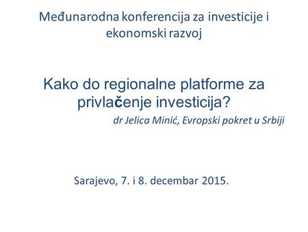 Me đ unarodna konferencija za investicije i ekonomski razvoj Kako do regionalne platforme za privlačenje investicija? dr Jelica Minić, Evropski pokret.