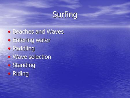 Surfing Beaches and WavesBeaches and Waves Entering waterEntering water PaddlingPaddling Wave selectionWave selection StandingStanding RidingRiding.