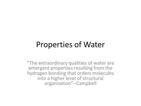 Properties of Water “The extraordinary qualities of water are emergent properties resulting from the hydrogen bonding that orders molecules into a higher.