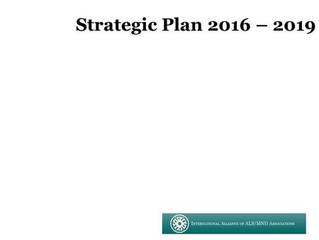 Strategic Plan 2016 – 2019. GOAL: A world free of ALS/MND TAGLINE/BRANDING: United in the worldwide fight against ALS/MND.