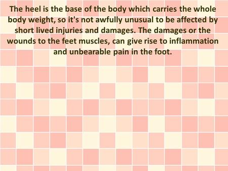 The heel is the base of the body which carries the whole body weight, so it's not awfully unusual to be affected by short lived injuries and damages. The.