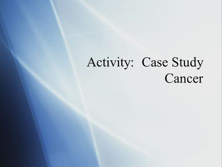 Activity: Case Study Cancer.  Janet Jacobson is 45 years old and went in for her routine mammogram.  The mammogram showed a questionable area in her.