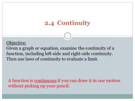 2.4 Continuity Objective: Given a graph or equation, examine the continuity of a function, including left-side and right-side continuity. Then use laws.