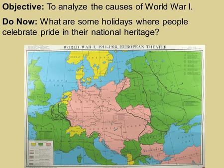 Objective: To analyze the causes of World War I. Do Now: What are some holidays where people celebrate pride in their national heritage?