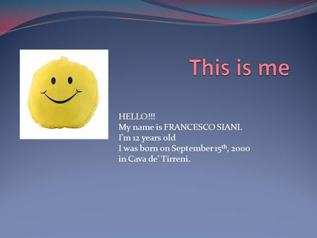 HELLO!!! My name is FRANCESCO SIANI. I’m 12 years old I was born on September 15 th, 2000 in Cava de’ Tirreni.