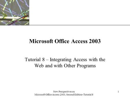 XP New Perspectives on Microsoft Office Access 2003, Second Edition- Tutorial 8 1 Microsoft Office Access 2003 Tutorial 8 – Integrating Access with the.