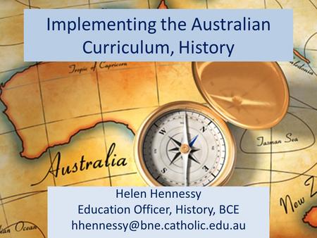 Implementing the Australian Curriculum, History Helen Hennessy Education Officer, History, BCE