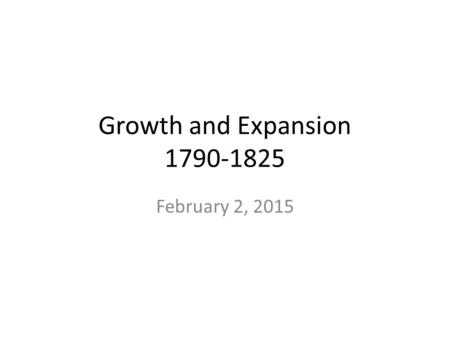 Growth and Expansion 1790-1825 February 2, 2015. Early Industry and Inventions A. Industrial Revolution- factory machines began replacing hand tools and.