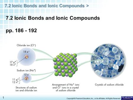 7.2 Ionic Bonds and Ionic Compounds > 1 Copyright © Pearson Education, Inc., or its affiliates. All Rights Reserved. 7.2 Ionic Bonds and Ionic Compounds.