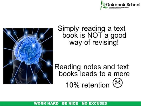 Simply reading a text book is NOT a good way of revising! Reading notes and text books leads to a mere 10% retention  WORK HARD BE NICE NO EXCUSES.
