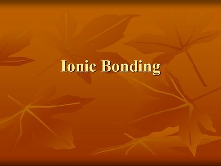 Ionic Bonding. What makes an atom most stable? Electron configuration – Electron configuration – When the highest occupied energy level is filled with.