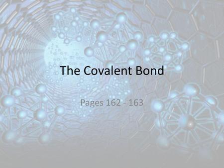 The Covalent Bond Pages 162 - 163. Learning Objectives Apply the octet rule to atoms that form covalent bonds. Describe the formation of single, double,