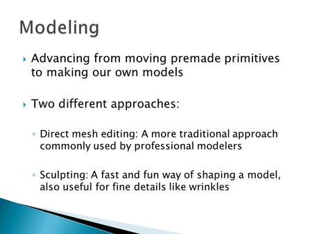  Advancing from moving premade primitives to making our own models  Two different approaches: ◦ Direct mesh editing: A more traditional approach commonly.