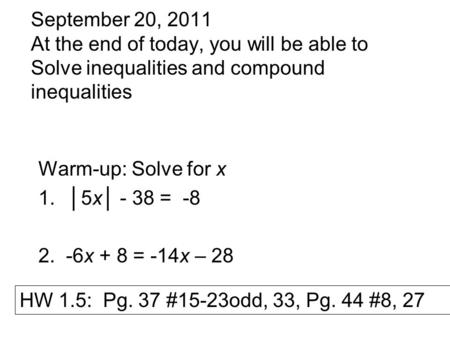 September 20, 2011 At the end of today, you will be able to Solve inequalities and compound inequalities Warm-up: Solve for x 1.│5x│ - 38 = -8 2. -6x +