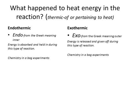 What happened to heat energy in the reaction? ( thermic-of or pertaining to heat) Endothermic Endo -from the Greek meaning inner Energy is absorbed and.