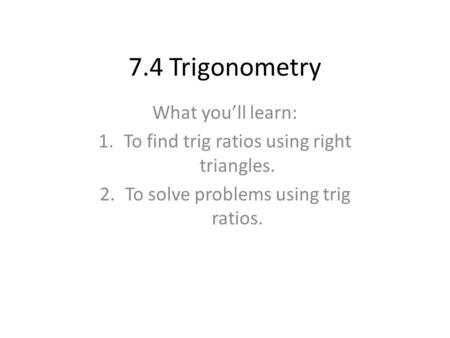 7.4 Trigonometry What you’ll learn: