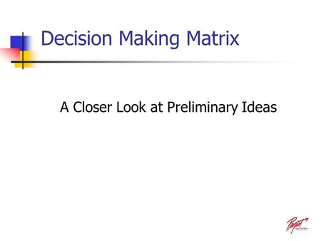 Decision Making Matrix A Closer Look at Preliminary Ideas.